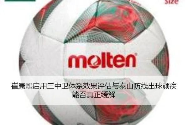 崔康熙启用三中卫体系效果评估与泰山防线出球顽疾能否真正缓解