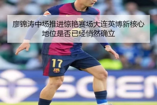 廖锦涛中场推进惊艳赛场大连英博新核心地位是否已经悄然确立