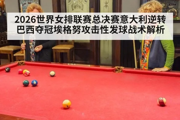 2026世界女排联赛总决赛意大利逆转巴西夺冠埃格努攻击性发球战术解析