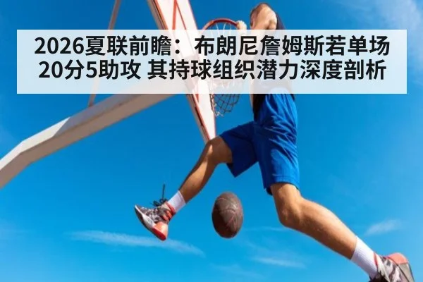 2026夏联前瞻：布朗尼詹姆斯若单场20分5助攻 其持球组织潜力深度剖析