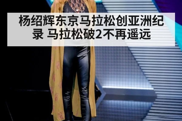 杨绍辉东京马拉松创亚洲纪录 马拉松破2不再遥远