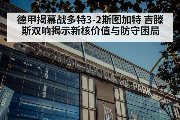德甲揭幕战多特3-2斯图加特 吉滕斯双响揭示新核价值与防守困局