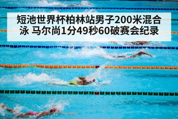 短池世界杯柏林站男子200米混合泳 马尔尚1分49秒60破赛会纪录