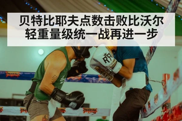 贝特比耶夫点数击败比沃尔 轻重量级统一战再进一步