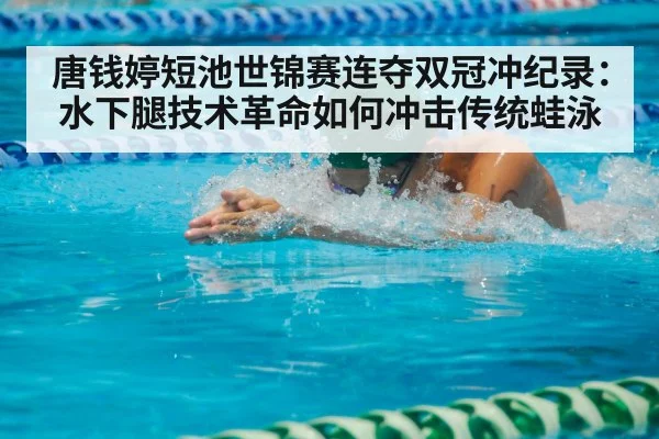 唐钱婷短池世锦赛连夺双冠冲纪录：水下腿技术革命如何冲击传统蛙泳