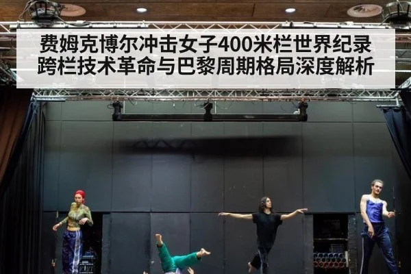 费姆克博尔冲击女子400米栏世界纪录 跨栏技术革命与巴黎周期格局深度解析