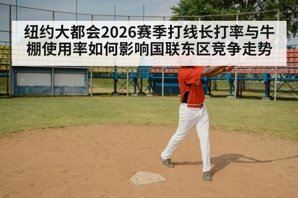 纽约大都会2026赛季打线长打率与牛棚使用率如何影响国联东区竞争走势