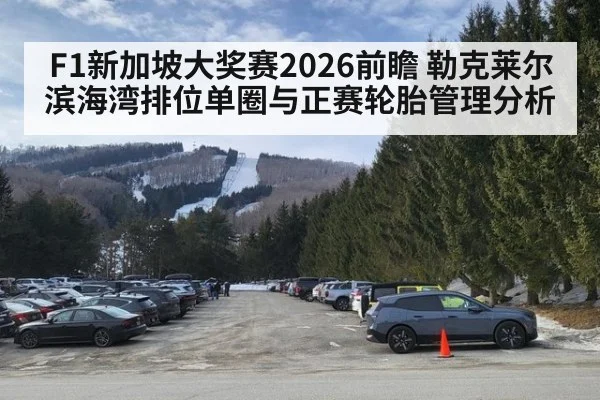 F1新加坡大奖赛2026前瞻 勒克莱尔滨海湾排位单圈与正赛轮胎管理分析