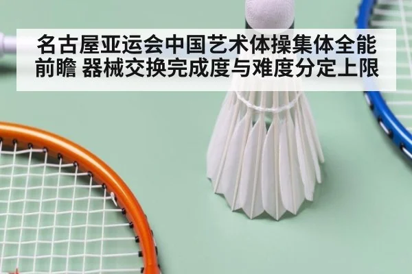 名古屋亚运会中国艺术体操集体全能前瞻 器械交换完成度与难度分定上限