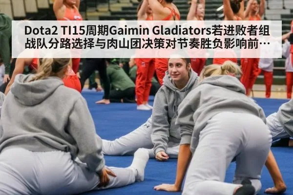 Dota2 TI15周期Gaimin Gladiators若进败者组战队分路选择与肉山团决策对节奏胜负影响前瞻分析