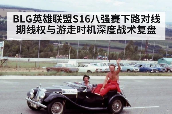 BLG英雄联盟S16八强赛下路对线期线权与游走时机深度战术复盘