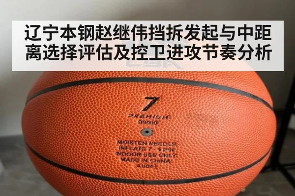 辽宁本钢赵继伟挡拆发起与中距离选择评估及控卫进攻节奏分析